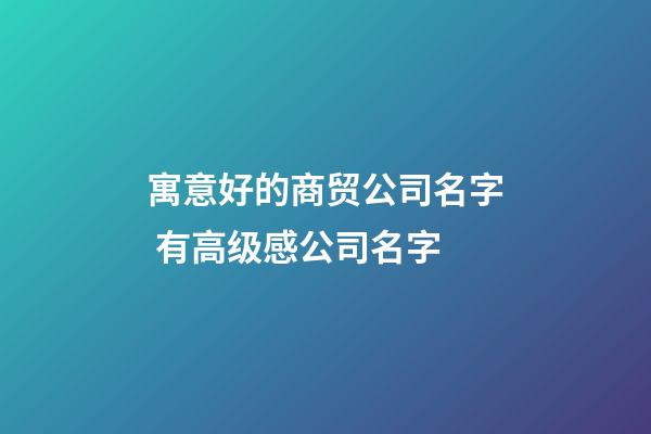 寓意好的商贸公司名字 有高级感公司名字-第1张-公司起名-玄机派